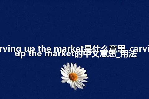 carving up the market是什么意思_carving up the market的中文意思_用法