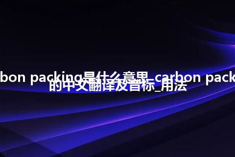 carbon packing是什么意思_carbon packing的中文翻译及音标_用法