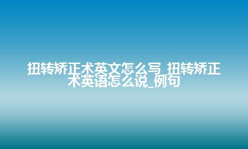 扭转矫正术英文怎么写_扭转矫正术英语怎么说_例句