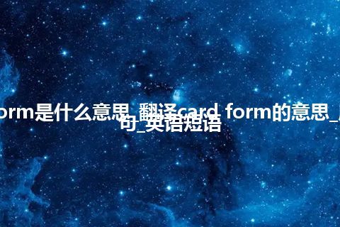 card form是什么意思_翻译card form的意思_用法_例句_英语短语