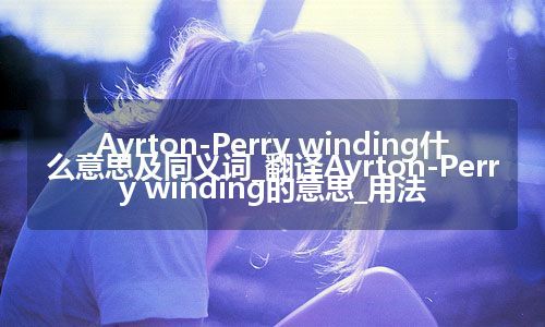 Ayrton-Perry winding什么意思及同义词_翻译Ayrton-Perry winding的意思_用法