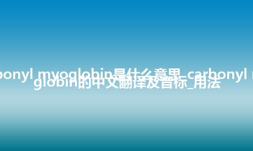 carbonyl myoglobin是什么意思_carbonyl myoglobin的中文翻译及音标_用法