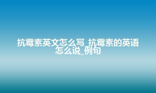 抗霉素英文怎么写_抗霉素的英语怎么说_例句