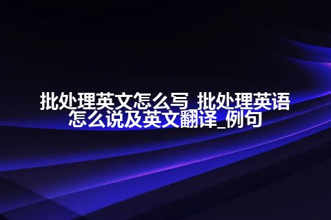 批处理英文怎么写_批处理英语怎么说及英文翻译_例句