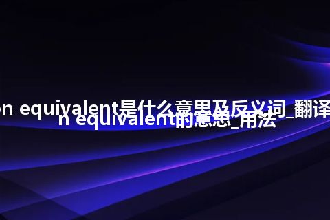 carbon equivalent是什么意思及反义词_翻译carbon equivalent的意思_用法