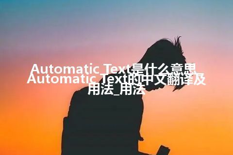 Automatic Text是什么意思_Automatic Text的中文翻译及用法_用法