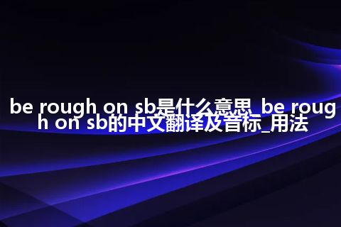 be rough on sb是什么意思_be rough on sb的中文翻译及音标_用法