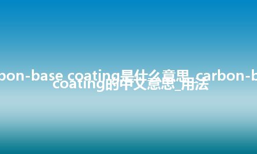 carbon-base coating是什么意思_carbon-base coating的中文意思_用法