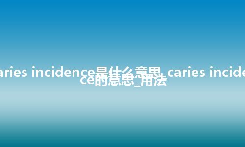 caries incidence是什么意思_caries incidence的意思_用法