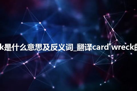 card wreck是什么意思及反义词_翻译card wreck的意思_用法