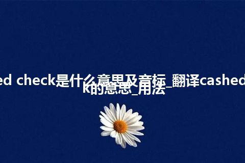 cashed check是什么意思及音标_翻译cashed check的意思_用法