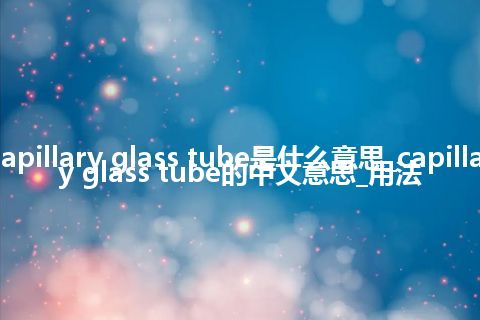 capillary glass tube是什么意思_capillary glass tube的中文意思_用法