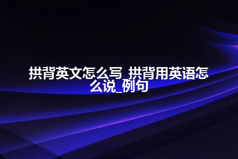 拱背英文怎么写_拱背用英语怎么说_例句