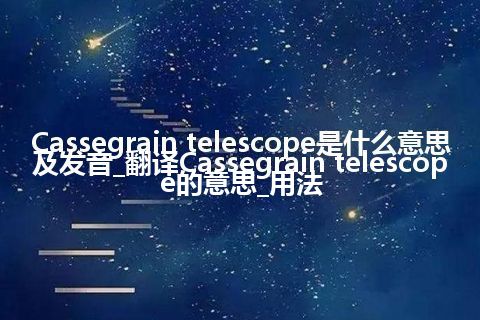 Cassegrain telescope是什么意思及发音_翻译Cassegrain telescope的意思_用法