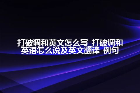 打破调和英文怎么写_打破调和英语怎么说及英文翻译_例句