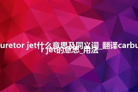 carburetor jet什么意思及同义词_翻译carburetor jet的意思_用法