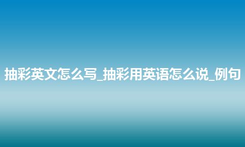 抽彩英文怎么写_抽彩用英语怎么说_例句