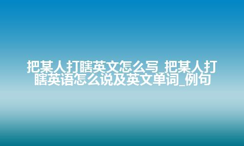 把某人打瞎英文怎么写_把某人打瞎英语怎么说及英文单词_例句