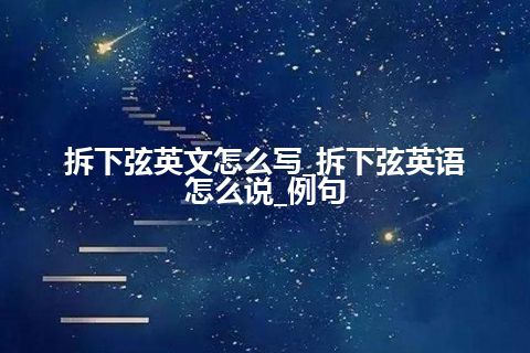 拆下弦英文怎么写_拆下弦英语怎么说_例句