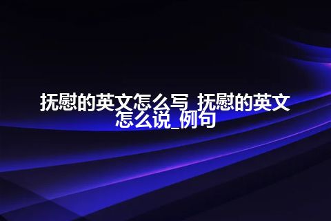 抚慰的英文怎么写_抚慰的英文怎么说_例句