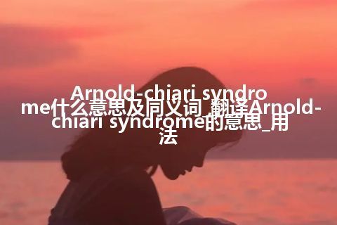 Arnold-chiari syndrome什么意思及同义词_翻译Arnold-chiari syndrome的意思_用法