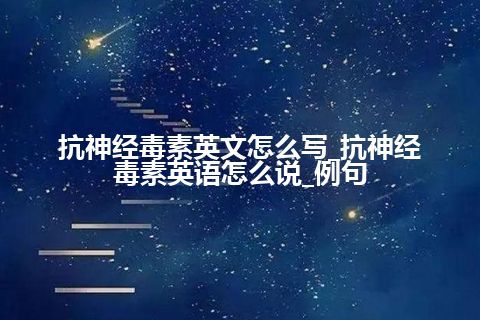 抗神经毒素英文怎么写_抗神经毒素英语怎么说_例句