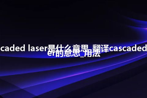 cascaded laser是什么意思_翻译cascaded laser的意思_用法