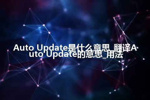 Auto Update是什么意思_翻译Auto Update的意思_用法