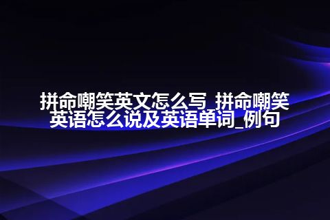 拼命嘲笑英文怎么写_拼命嘲笑英语怎么说及英语单词_例句