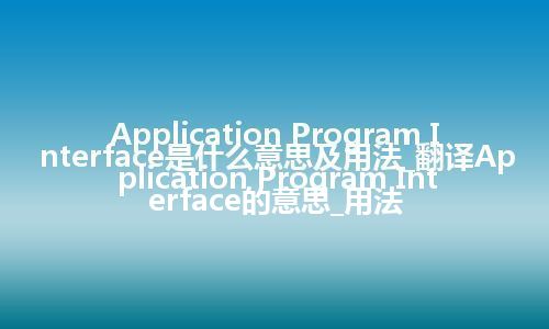 Application Program Interface是什么意思及用法_翻译Application Program Interface的意思_用法