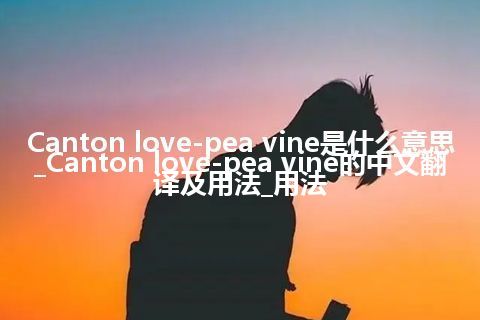 Canton love-pea vine是什么意思_Canton love-pea vine的中文翻译及用法_用法