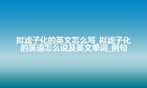 拟滤子化的英文怎么写_拟滤子化的英语怎么说及英文单词_例句