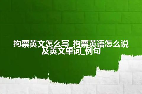 拘票英文怎么写_拘票英语怎么说及英文单词_例句