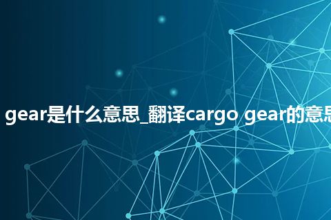 cargo gear是什么意思_翻译cargo gear的意思_用法