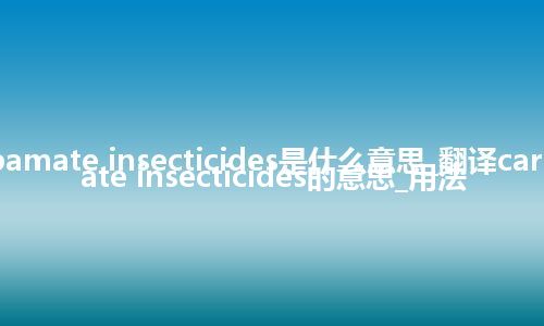 carbamate insecticides是什么意思_翻译carbamate insecticides的意思_用法