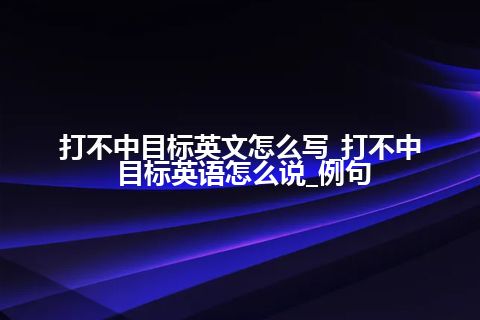 打不中目标英文怎么写_打不中目标英语怎么说_例句