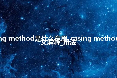 casing method是什么意思_casing method的中文解释_用法