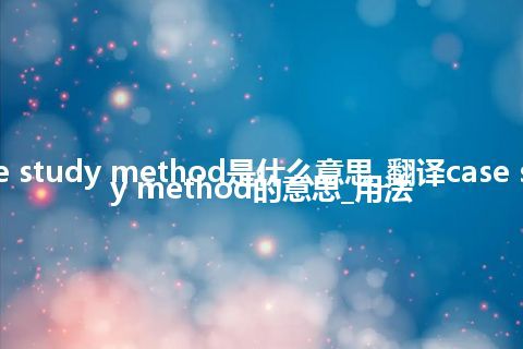 case study method是什么意思_翻译case study method的意思_用法