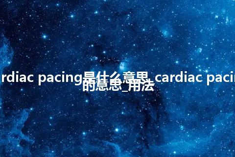 cardiac pacing是什么意思_cardiac pacing的意思_用法