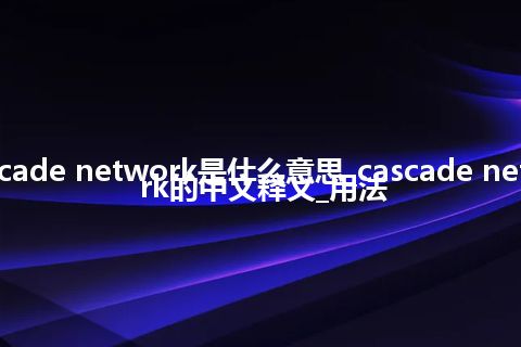 cascade network是什么意思_cascade network的中文释义_用法