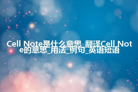 Cell Note是什么意思_翻译Cell Note的意思_用法_例句_英语短语