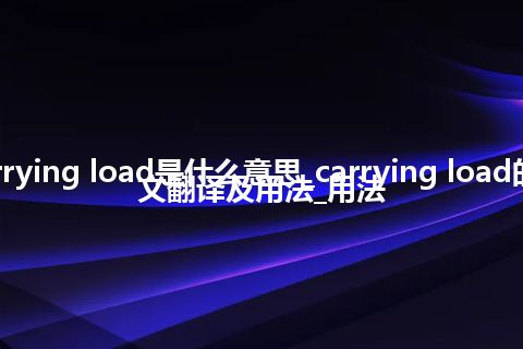 carrying load是什么意思_carrying load的中文翻译及用法_用法