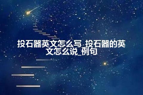 投石器英文怎么写_投石器的英文怎么说_例句