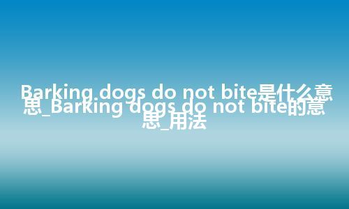 Barking dogs do not bite是什么意思_Barking dogs do not bite的意思_用法