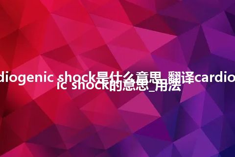 cardiogenic shock是什么意思_翻译cardiogenic shock的意思_用法