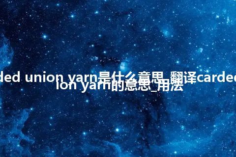 carded union yarn是什么意思_翻译carded union yarn的意思_用法