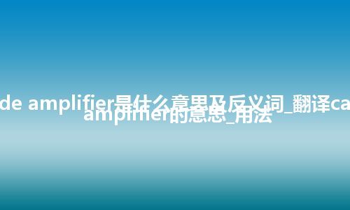 cascode amplifier是什么意思及反义词_翻译cascode amplifier的意思_用法