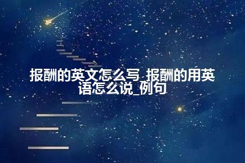 报酬的英文怎么写_报酬的用英语怎么说_例句