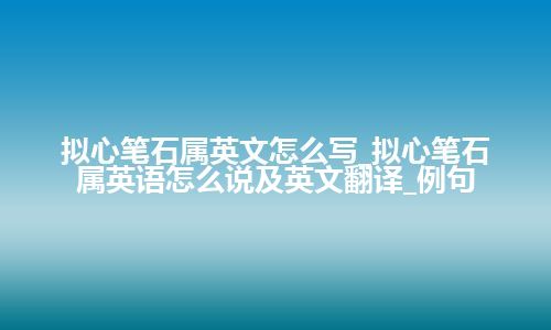 拟心笔石属英文怎么写_拟心笔石属英语怎么说及英文翻译_例句