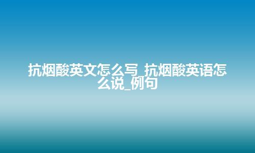 抗烟酸英文怎么写_抗烟酸英语怎么说_例句